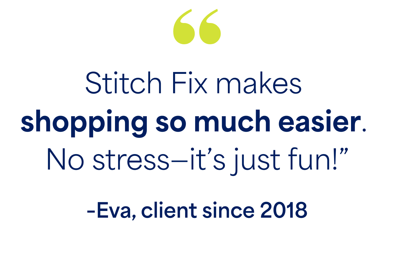 "Stitch Fix makes shopping so much easier. No stress-it's just fun!" -Eva, client since 2018
